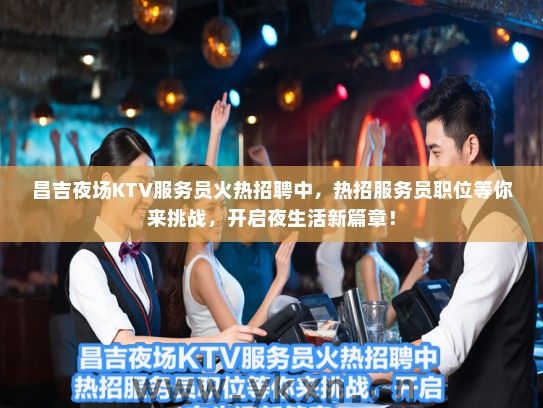 昌吉夜场KTV服务员火热招聘中，热招服务员职位等你来挑战，开启夜生活新篇章！